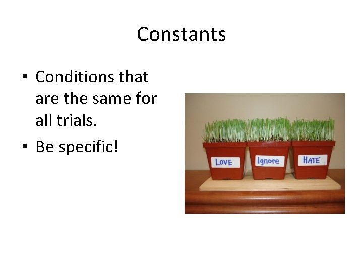 Constants • Conditions that are the same for all trials. • Be specific! 