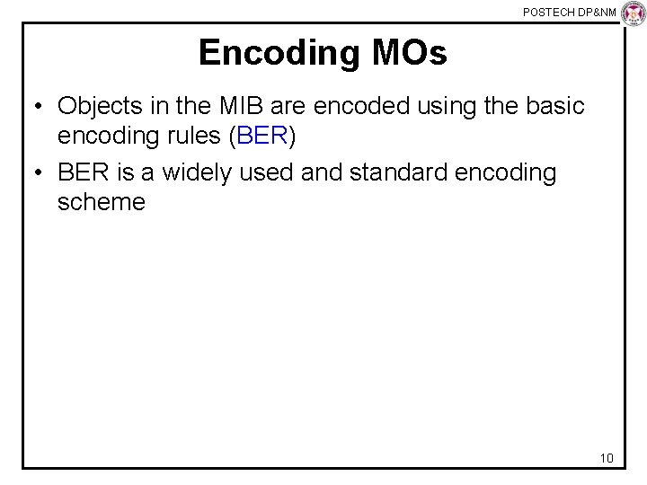 POSTECH DP&NM Lab Encoding MOs • Objects in the MIB are encoded using the