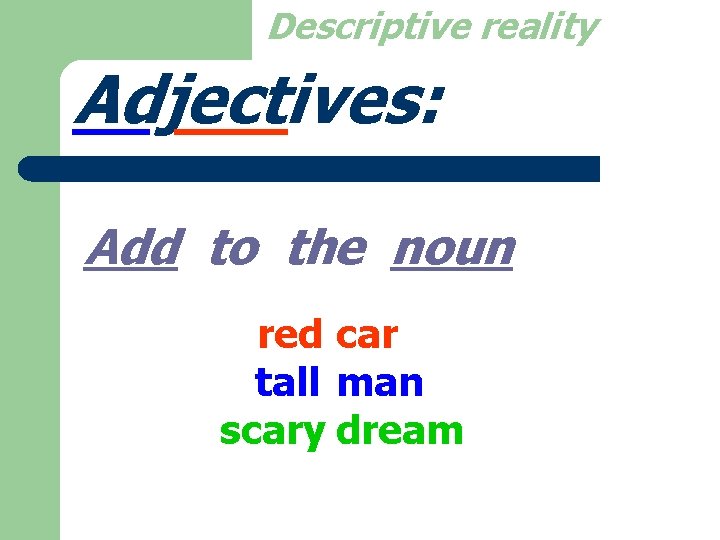Descriptive reality Adjectives: Add to the noun red car tall man scary dream 