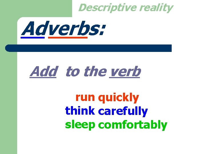 Descriptive reality Adverbs: Add to the verb run quickly think carefully sleep comfortably 