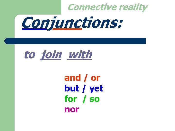 Connective reality Conjunctions: to join with and / or but / yet for /