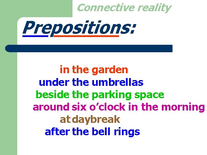 Connective reality Prepositions: in the garden under the umbrellas beside the parking space around