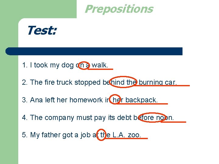 Prepositions Test: 1. I took my dog on a walk. 2. The fire truck