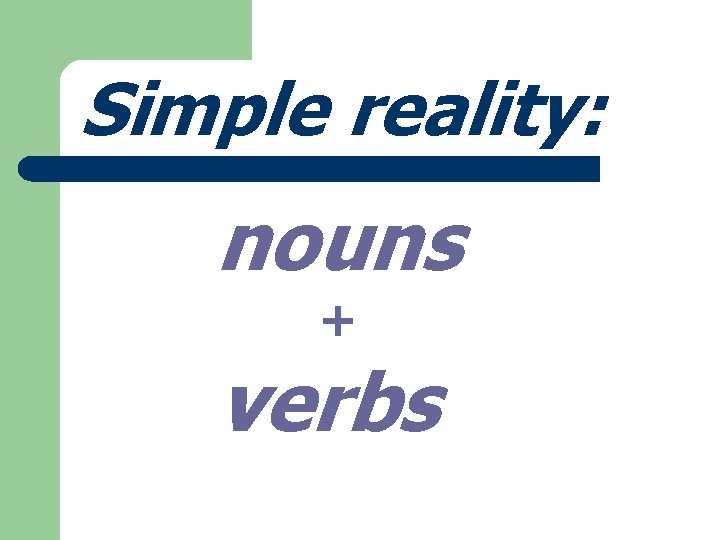 Simple reality: nouns + verbs 