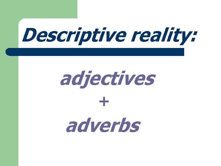 Descriptive reality: adjectives + adverbs 