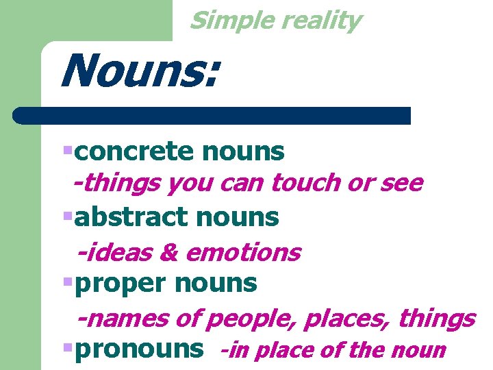Simple reality Nouns: §concrete nouns -things you can touch or see §abstract nouns -ideas
