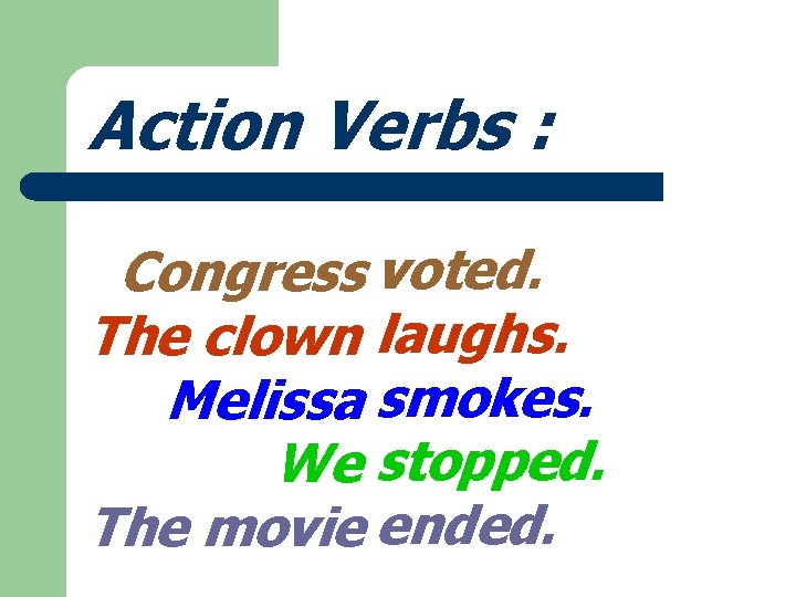 Action Verbs : Congress voted. The clown laughs. Melissa smokes. We stopped. The movie