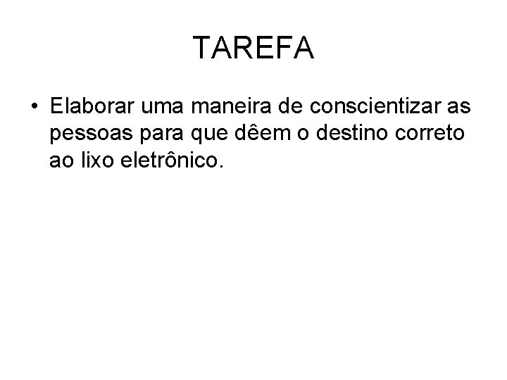 TAREFA • Elaborar uma maneira de conscientizar as pessoas para que dêem o destino