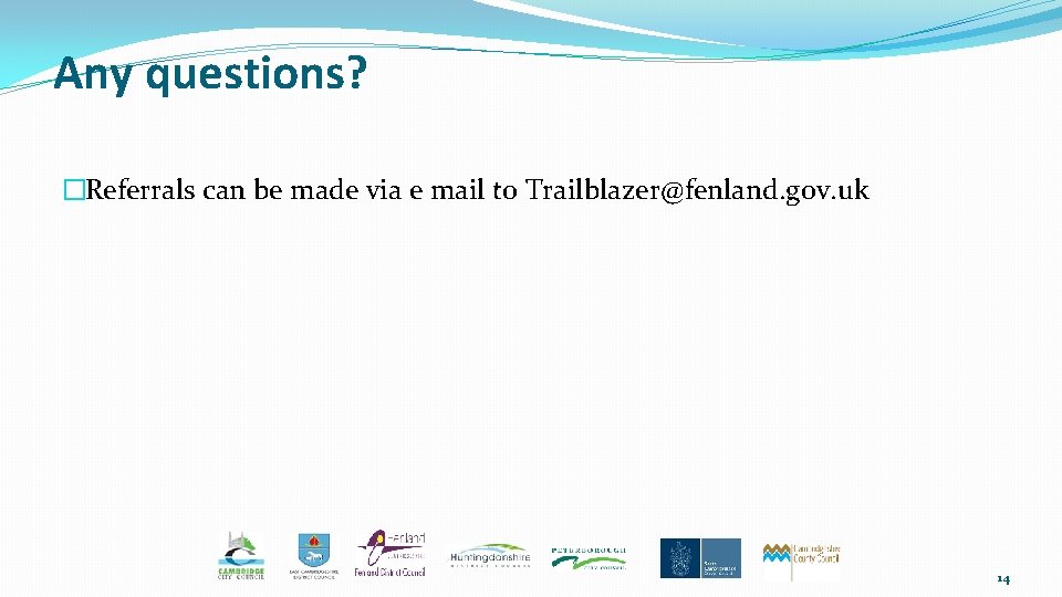 Any questions? �Referrals can be made via e mail to Trailblazer@fenland. gov. uk 14