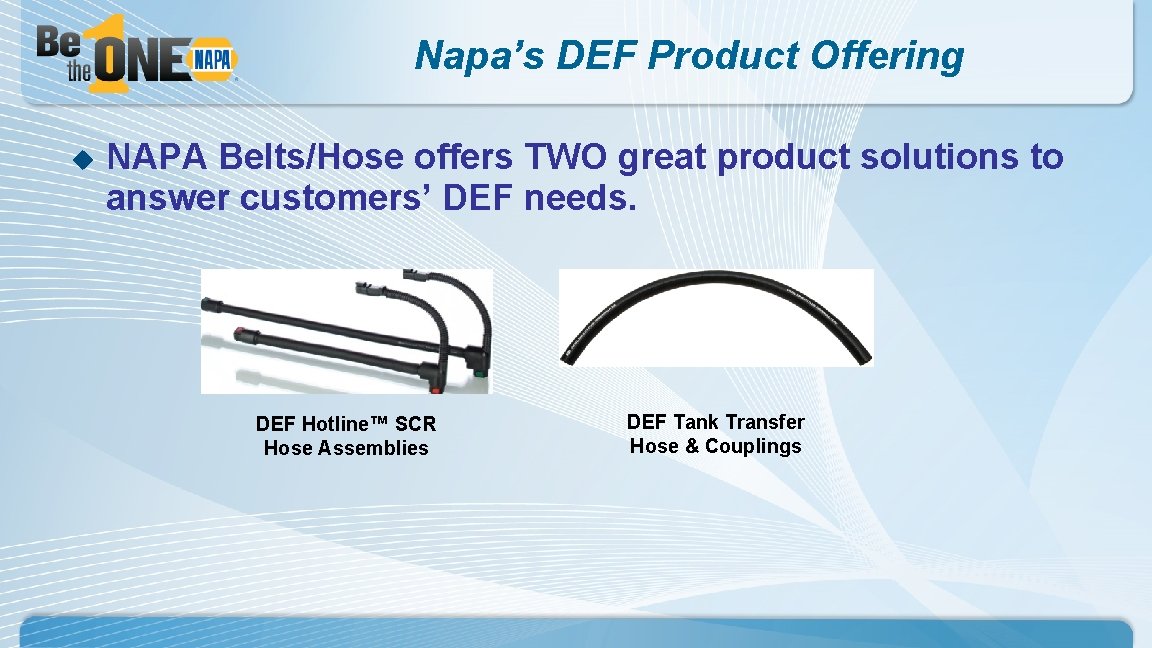 Napa’s DEF Product Offering u NAPA Belts/Hose offers TWO great product solutions to answer