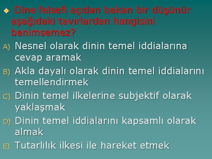 Dine felsefi açıdan bakan bir düşünür aşağıdaki tavırlardan hangisini benimsemez? A) Nesnel olarak dinin