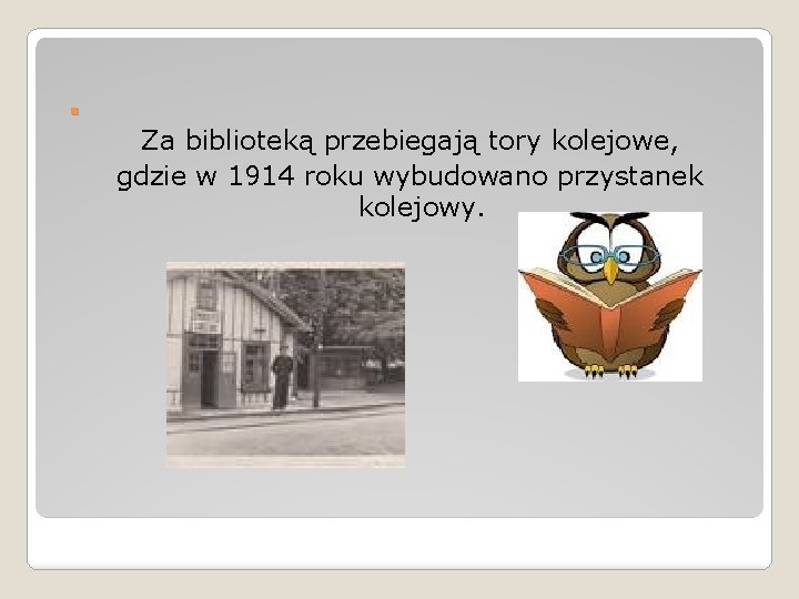 . Za biblioteką przebiegają tory kolejowe, gdzie w 1914 roku wybudowano przystanek kolejowy. 