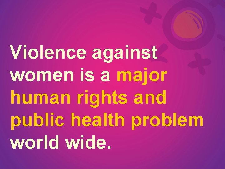 Violence against women is a major human rights and public health problem world wide.