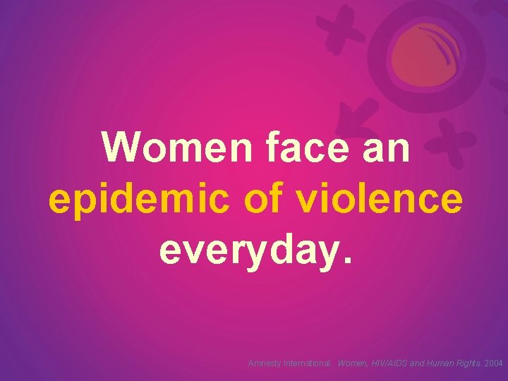 Women face an epidemic of violence everyday. Amnesty International. Women, HIV/AIDS and Human Rights.