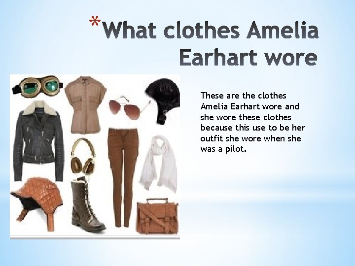 * These are the clothes Amelia Earhart wore and she wore these clothes because
