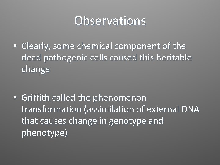 Observations • Clearly, some chemical component of the dead pathogenic cells caused this heritable