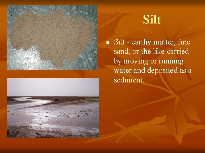 Silt n Silt - earthy matter, fine sand, or the like carried by moving