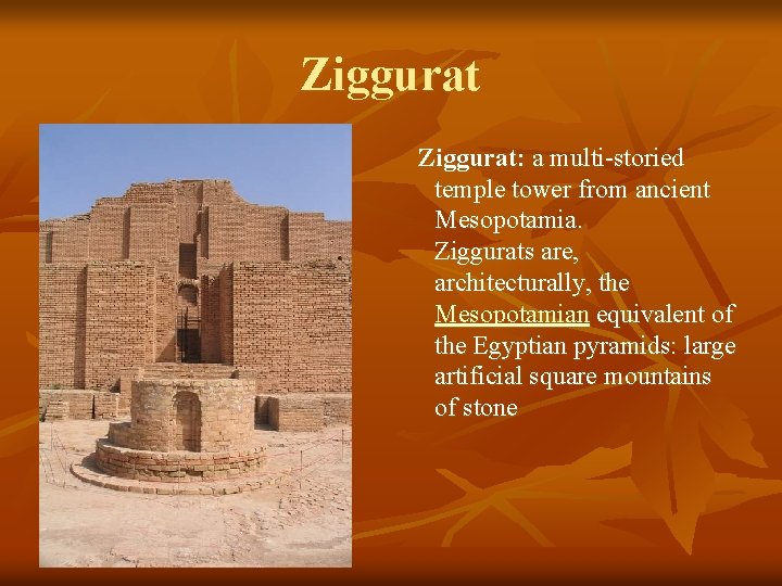 Ziggurat: a multi-storied temple tower from ancient Mesopotamia. Ziggurats are, architecturally, the Mesopotamian equivalent