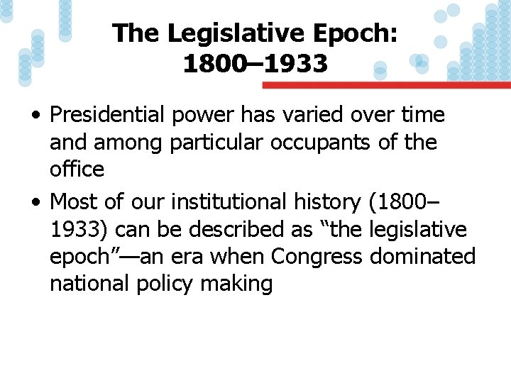 The Legislative Epoch: 1800– 1933 • Presidential power has varied over time and among