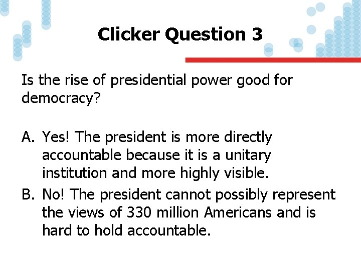 Clicker Question 3 Is the rise of presidential power good for democracy? A. Yes!