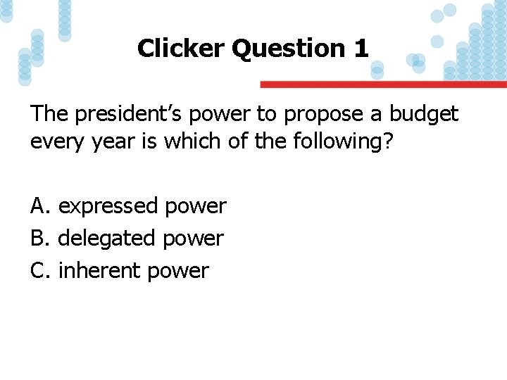 Clicker Question 1 The president’s power to propose a budget every year is which