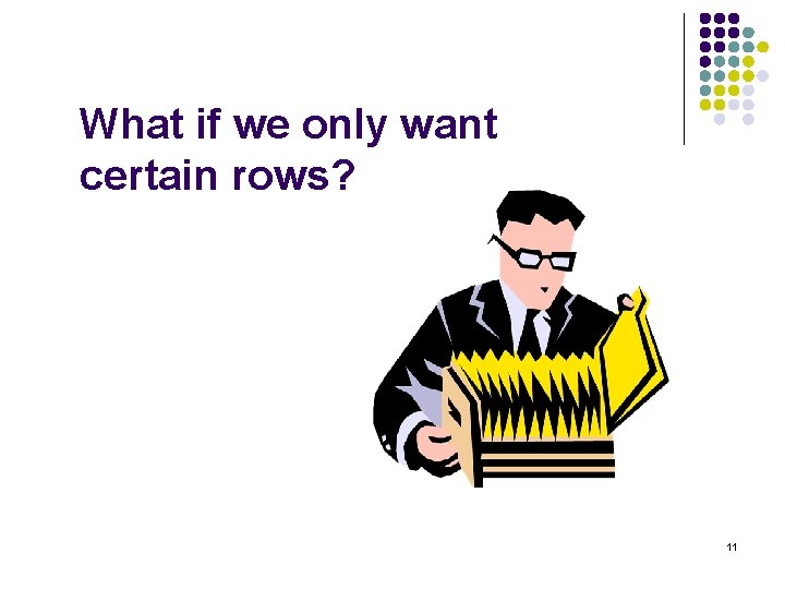 What if we only want certain rows? 11 