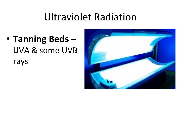 Ultraviolet Radiation • Tanning Beds – UVA & some UVB rays 