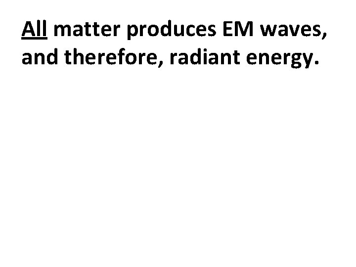 All matter produces EM waves, and therefore, radiant energy. 