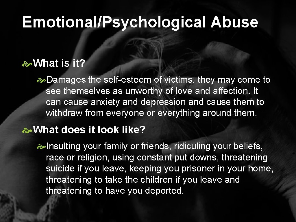 Emotional/Psychological Abuse What is it? Damages the self-esteem of victims, they may come to