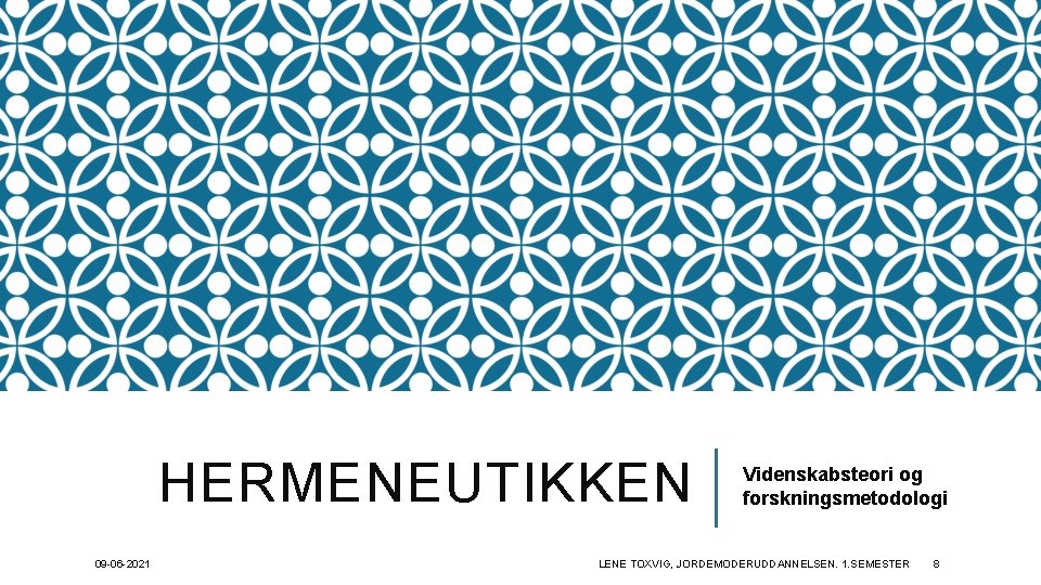 HERMENEUTIKKEN 09 -06 -2021 Videnskabsteori og forskningsmetodologi LENE TOXVIG, JORDEMODERUDDANNELSEN. 1. SEMESTER 8 