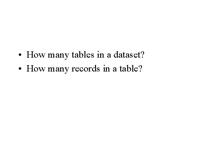  • How many tables in a dataset? • How many records in a