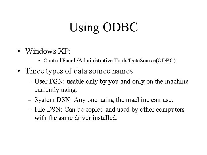Using ODBC • Windows XP: • Control Panel /Administrative Tools/Data. Source(ODBC) • Three types