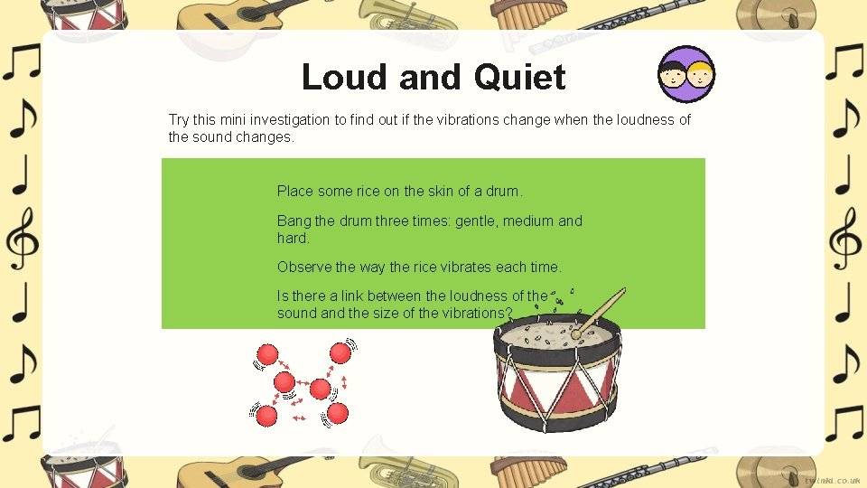 Loud and Quiet Try this mini investigation to find out if the vibrations change