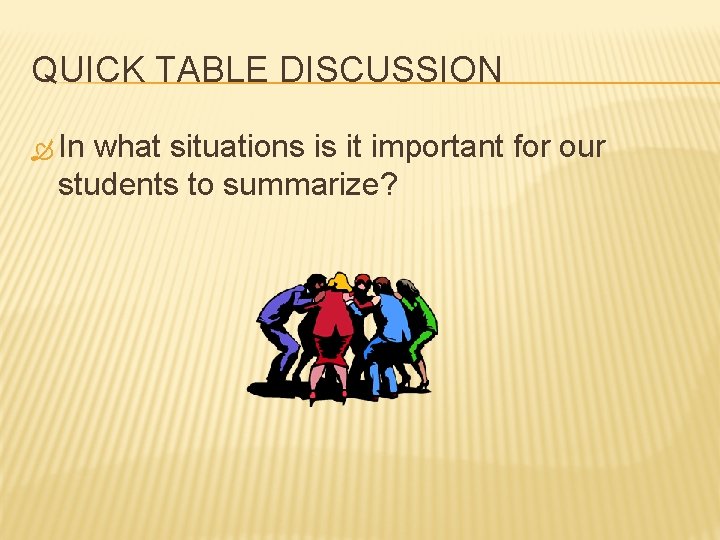 QUICK TABLE DISCUSSION In what situations is it important for our students to summarize?
