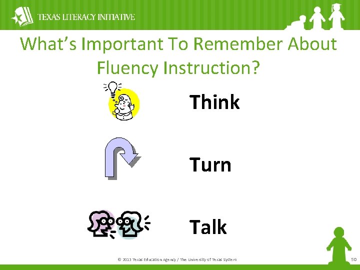 What’s Important To Remember About Fluency Instruction? Think Turn Talk © 2013 Texas Education