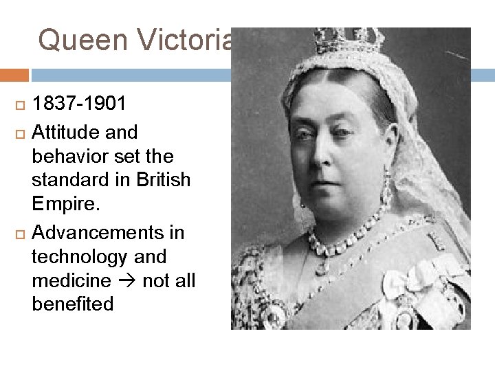 Queen Victoria 1837 -1901 Attitude and behavior set the standard in British Empire. Advancements