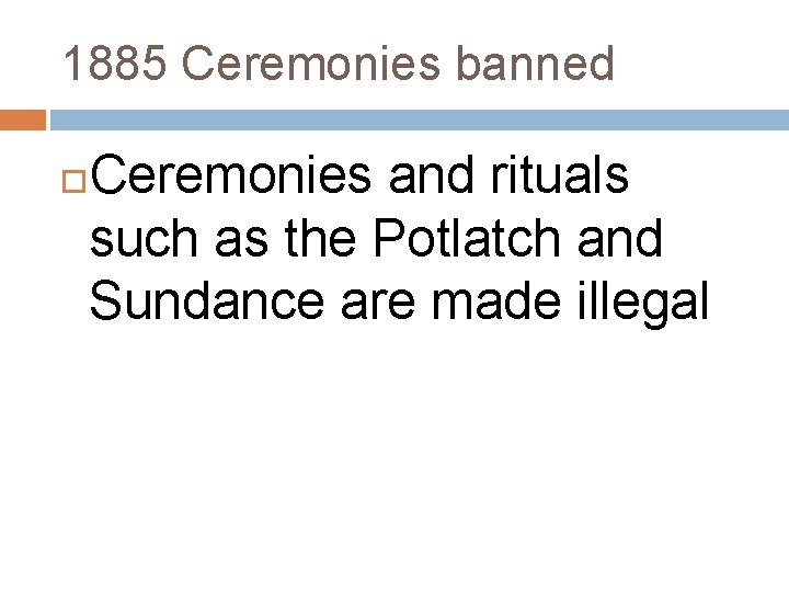 1885 Ceremonies banned Ceremonies and rituals such as the Potlatch and Sundance are made