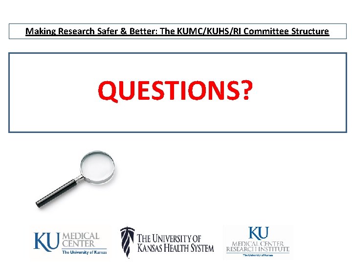 Making Research Safer & Better: The KUMC/KUHS/RI Committee Structure QUESTIONS? 