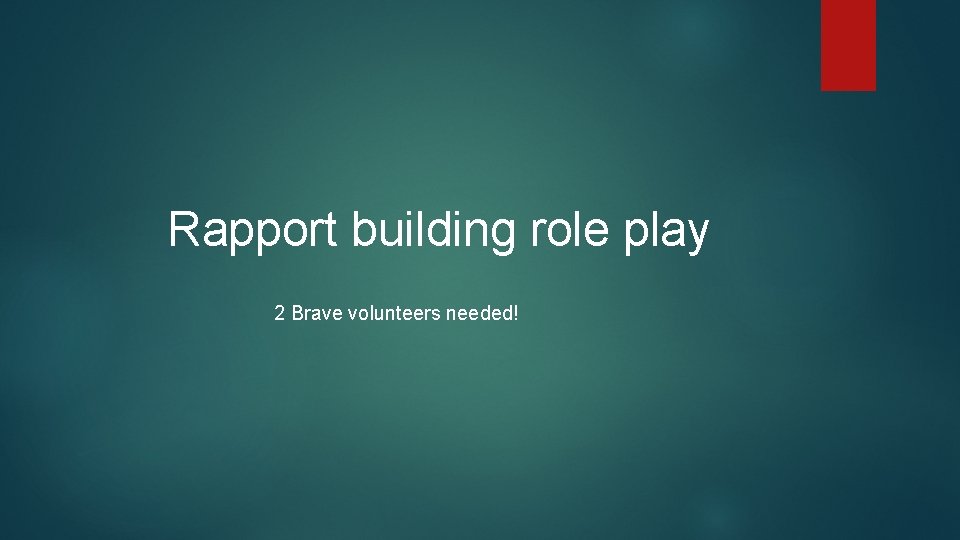 Rapport building role play 2 Brave volunteers needed! 