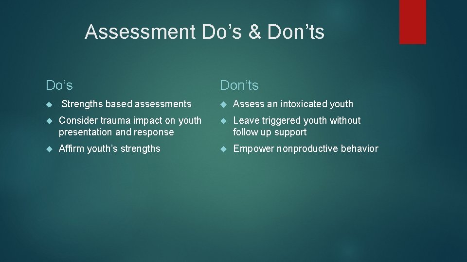 Assessment Do’s & Don’ts Do’s Strengths based assessments Don’ts Assess an intoxicated youth Consider