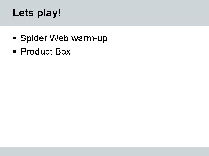 Lets play! § Spider Web warm-up § Product Box 