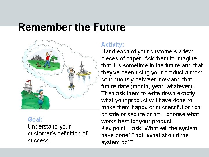 Remember the Future Goal: Understand your customer’s definition of success. Activity: Hand each of