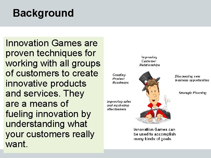 Background Innovation Games are proven techniques for working with all groups of customers to