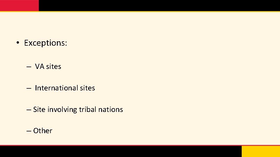  • Exceptions: – VA sites – International sites – Site involving tribal nations