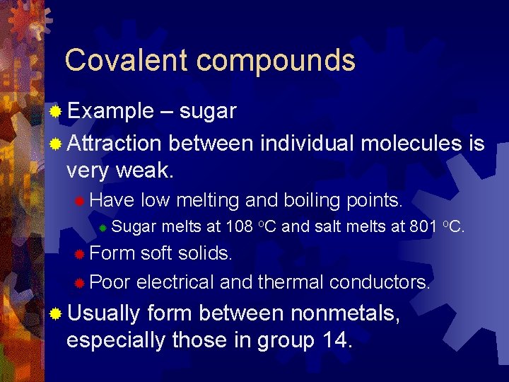 Covalent compounds ® Example – sugar ® Attraction between individual molecules is very weak.