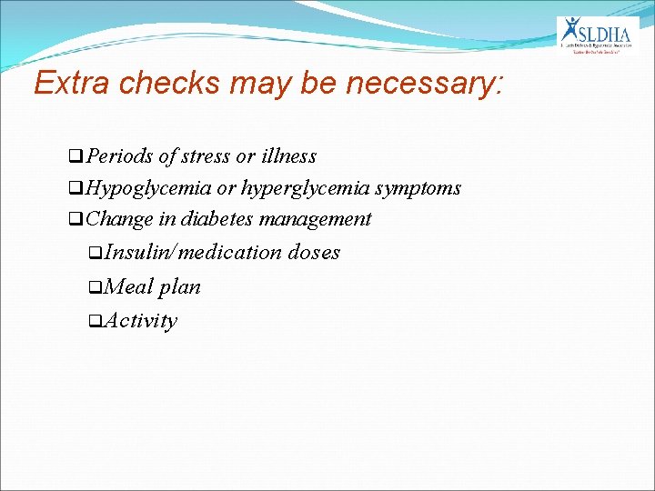 Extra checks may be necessary: q Periods of stress or illness q Hypoglycemia or