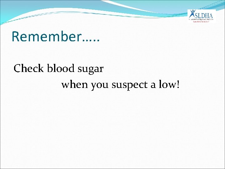 Remember…. . Check blood sugar when you suspect a low! 