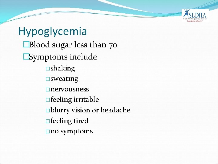 Hypoglycemia �Blood sugar less than 70 �Symptoms include �shaking �sweating �nervousness �feeling irritable �blurry