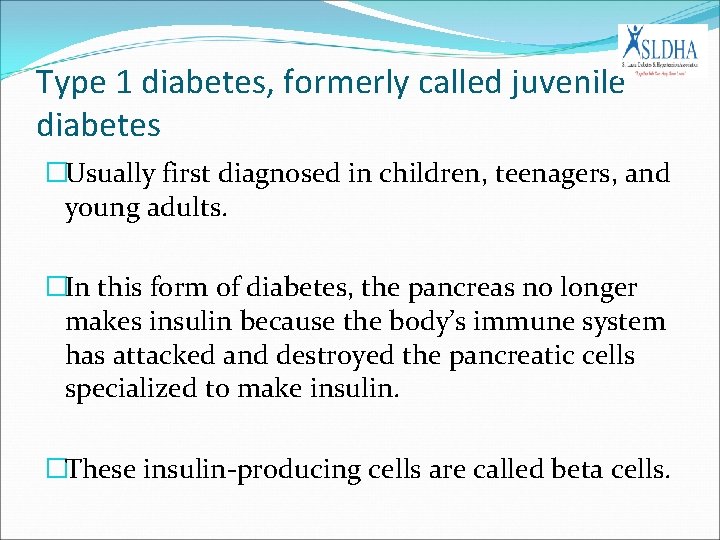 Type 1 diabetes, formerly called juvenile diabetes �Usually first diagnosed in children, teenagers, and