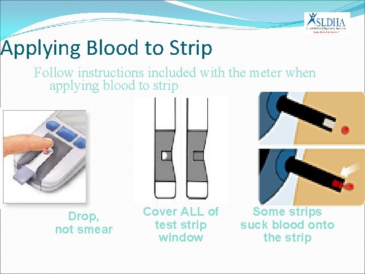 Applying Blood to Strip Follow instructions included with the meter when applying blood to